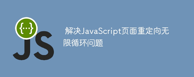  解决JavaScript页面重定向无限循环问题


