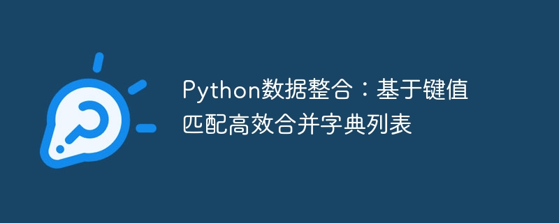 Python数据整合：基于键值匹配高效合并字典列表