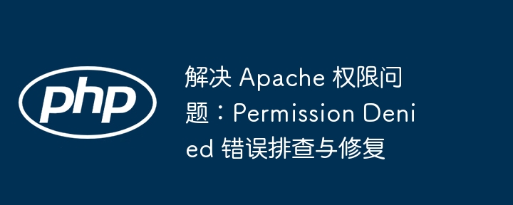 Apache权限错误解决：PermissionDenied排查教程