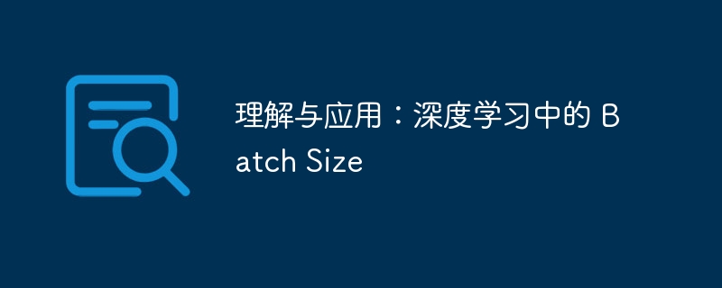 BatchSize在深度学习中的作用与选择技巧