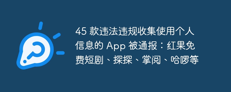 45款违规App被曝光，红果探探掌阅上榜