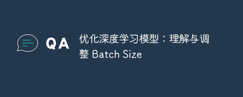 优化深度学习模型：理解与调整 Batch Size