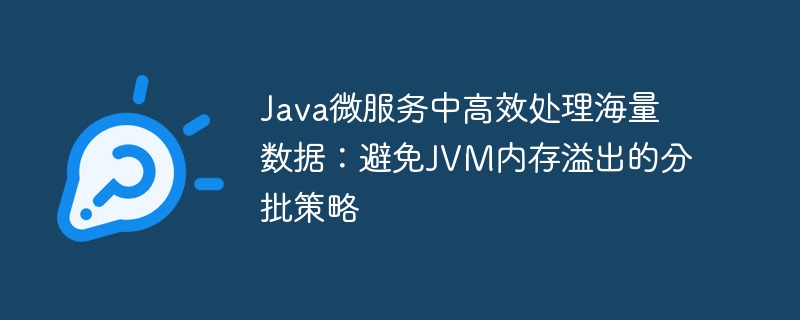 Java微服务中高效处理海量数据：避免JVM内存溢出的分批策略