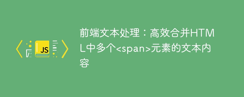 前端文本处理：高效合并HTML中多个<span>元素的文本内容
