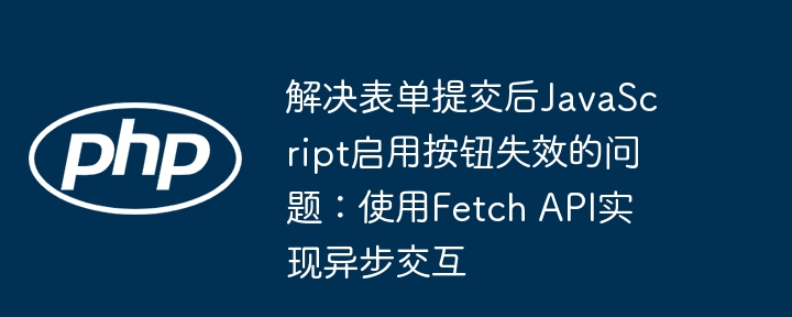 表单提交后按钮失灵?FetchAPI解决方法
