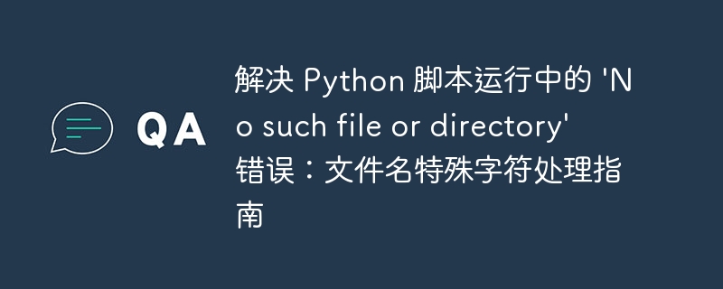 解决 Python 脚本运行中的 'No such file or directory' 错误：文件名特殊字符处理指南
