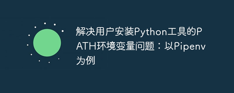 解决用户安装Python工具的PATH环境变量问题：以Pipenv为例
