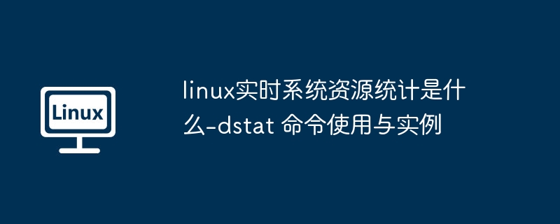Linux实时监控：dstat命令使用教程