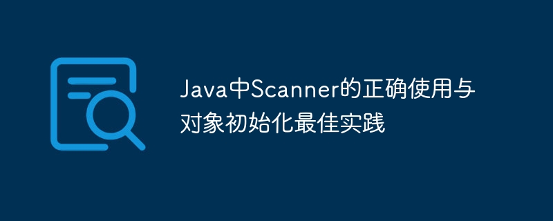 Java中Scanner的正确使用与对象初始化最佳实践
