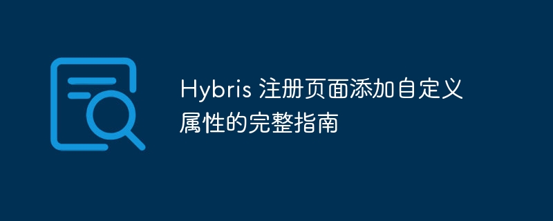 Hybris 注册页面添加自定义属性的完整指南
