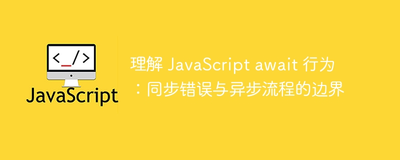 理解 JavaScript await 行为：同步错误与异步流程的边界
