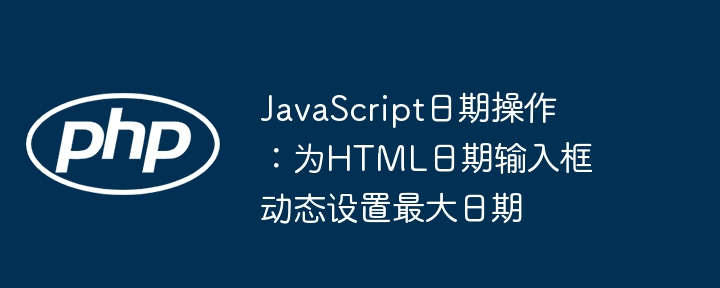 JS设置HTML日期最大值技巧
