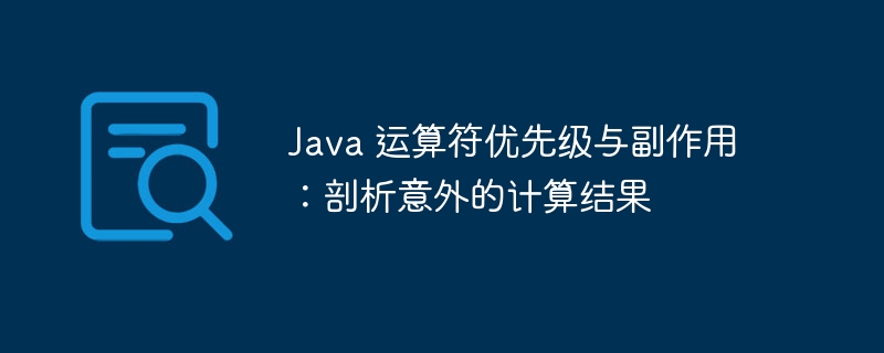 Java 运算符优先级与副作用：剖析意外的计算结果