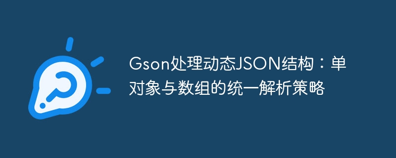 Gson处理动态JSON结构：单对象与数组的统一解析策略
