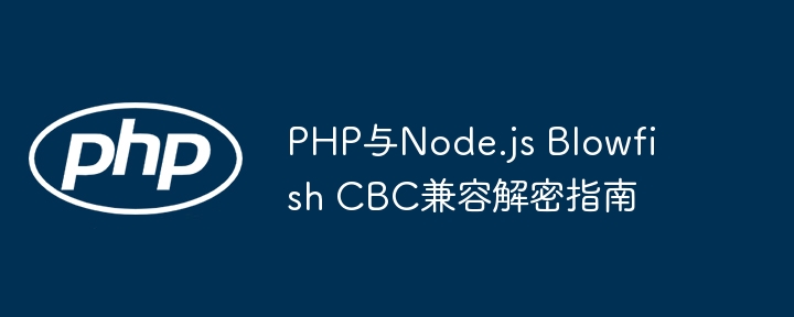 PHP与Node.jsBlowfishCBC解密兼容方案