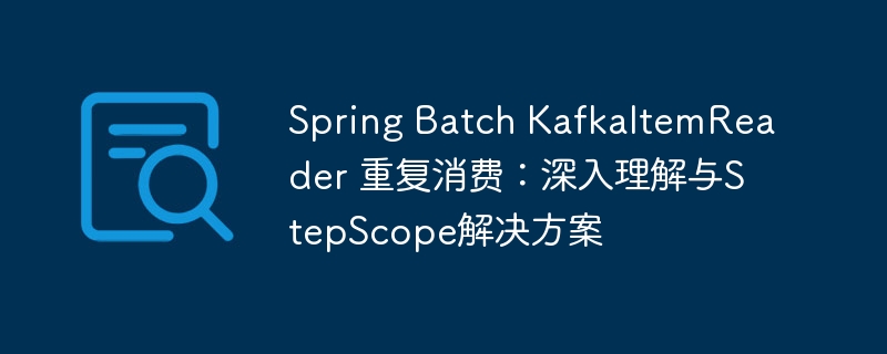 SpringBatchKafka重复消费问题解析
