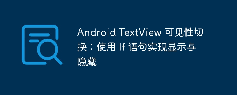 Android TextView 可见性切换：使用 If 语句实现显示与隐藏