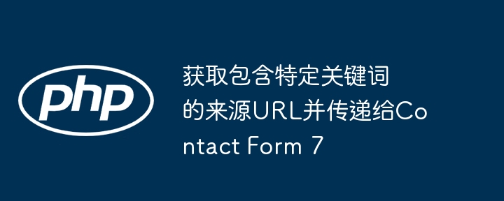获取包含特定关键词的来源URL并传递给Contact Form 7