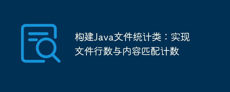 构建Java文件统计类：实现文件行数与内容匹配计数
