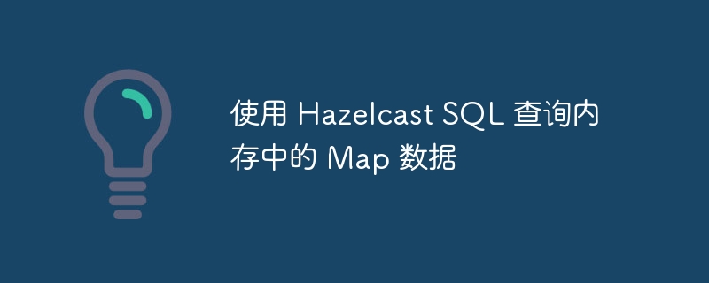 使用 Hazelcast SQL 查询内存中的 Map 数据