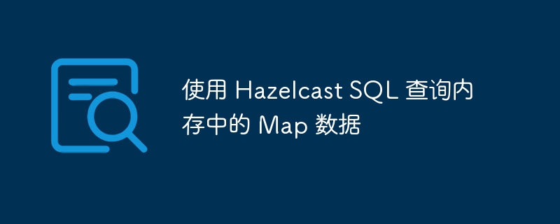 HazelcastSQL查询Map方法详解