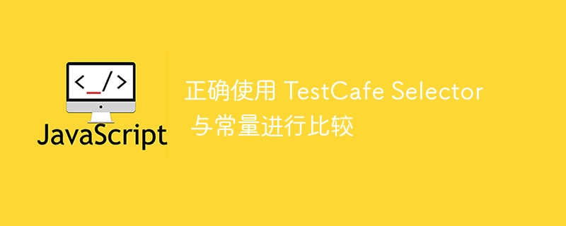 TestCafe选择器与常量对比技巧解析