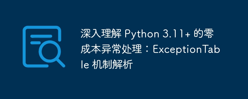 深入理解 Python 3.11+ 的零成本异常处理：ExceptionTable 机制解析
