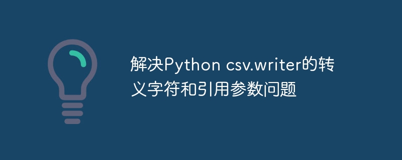 Pythoncsv.writer引号与转义设置全解析
