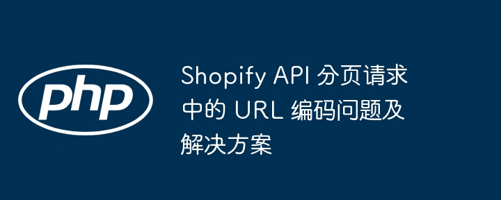 ShopifyAPI分页URL编码问题详解