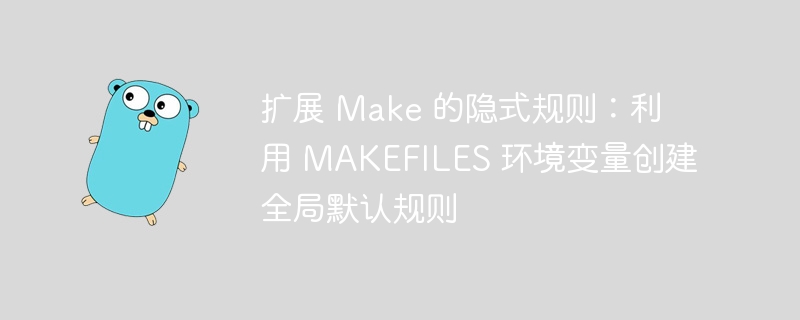 Makefile全局设置：利用MAKEFILES优化构建流程