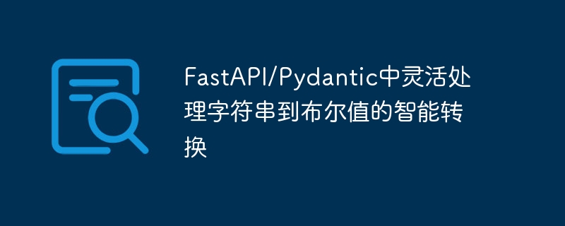 FastAPI/Pydantic中灵活处理字符串到布尔值的智能转换