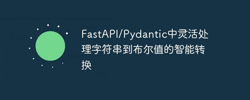 FastAPIPydantic自动转换字符串为布尔值