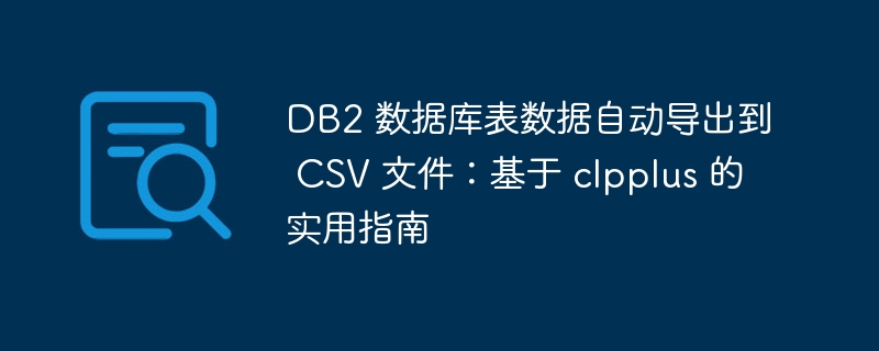 DB2 数据库表数据自动导出到 CSV 文件：基于 clpplus 的实用指南
