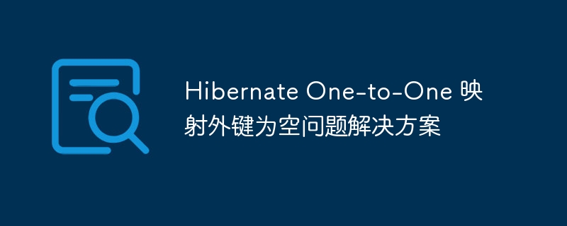 Hibernate One-to-One 映射外键为空问题解决方案