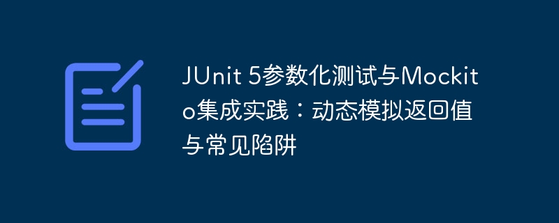 JUnit 5参数化测试与Mockito集成实践：动态模拟返回值与常见陷阱