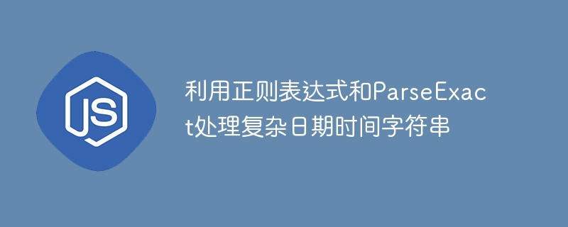 解析复杂日期时间，正则与ParseExact实战技巧