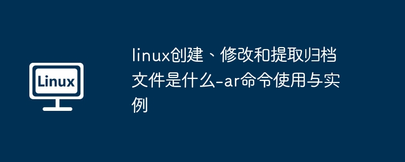 Linux下使用ar命令管理归档文件详解