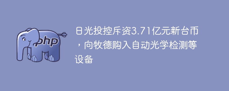 日光投控斥资3.71亿购入检测设备