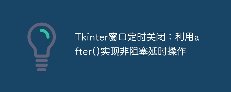 Tkinter延时关闭窗口：after()非阻塞实现方法