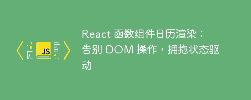 React 函数组件日历渲染：告别 DOM 操作，拥抱状态驱动