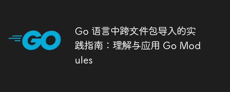 GoModules跨包导入教程详解