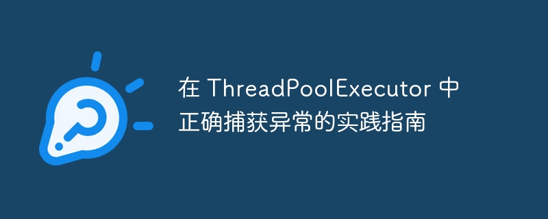 ThreadPoolExecutor异常处理全攻略