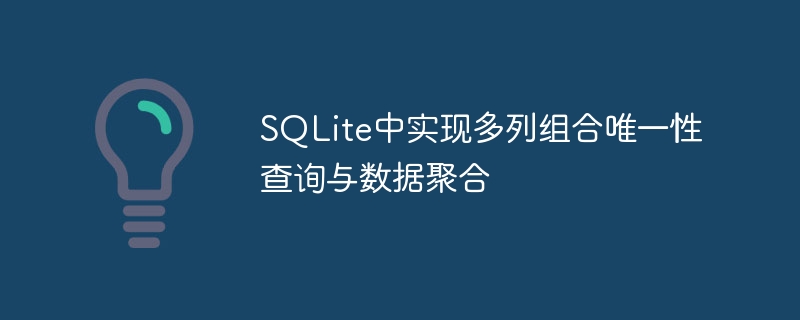 SQLite中实现多列组合唯一性查询与数据聚合
