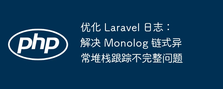 Laravel日志优化：解决Monolog堆栈缺失问题
