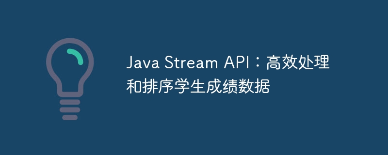 Java Stream API：高效处理和排序学生成绩数据
