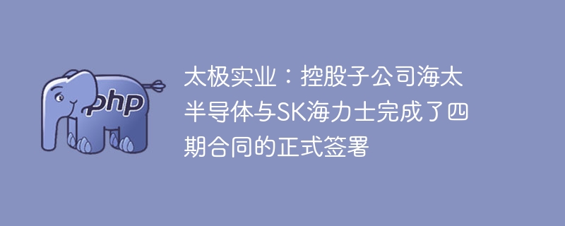 太极实业海太半导体签四期SK海力士合同