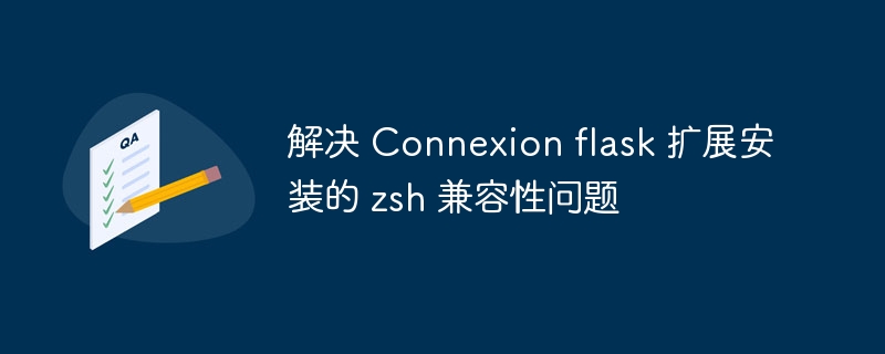 解决 Connexion flask 扩展安装的 zsh 兼容性问题
