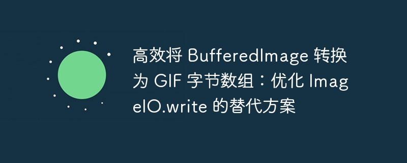 高效将 BufferedImage 转换为 GIF 字节数组：优化 ImageIO.write 的替代方案