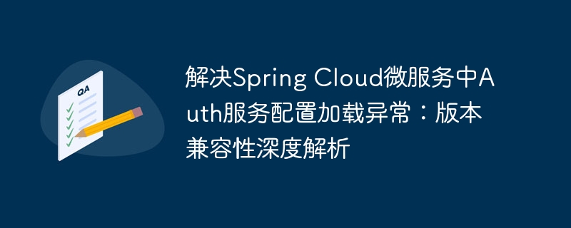 解决Spring Cloud微服务中Auth服务配置加载异常：版本兼容性深度解析