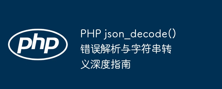 PHPjson_decode报错解决与字符串转义技巧